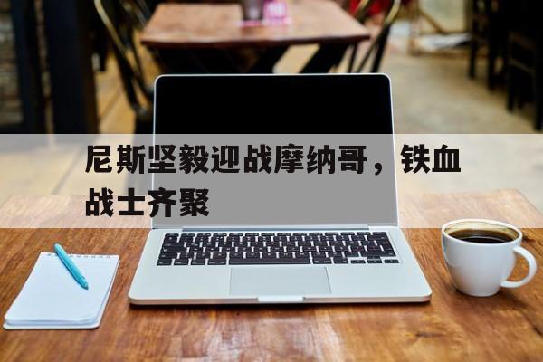 尼斯坚毅迎战摩纳哥，铁血战士齐聚